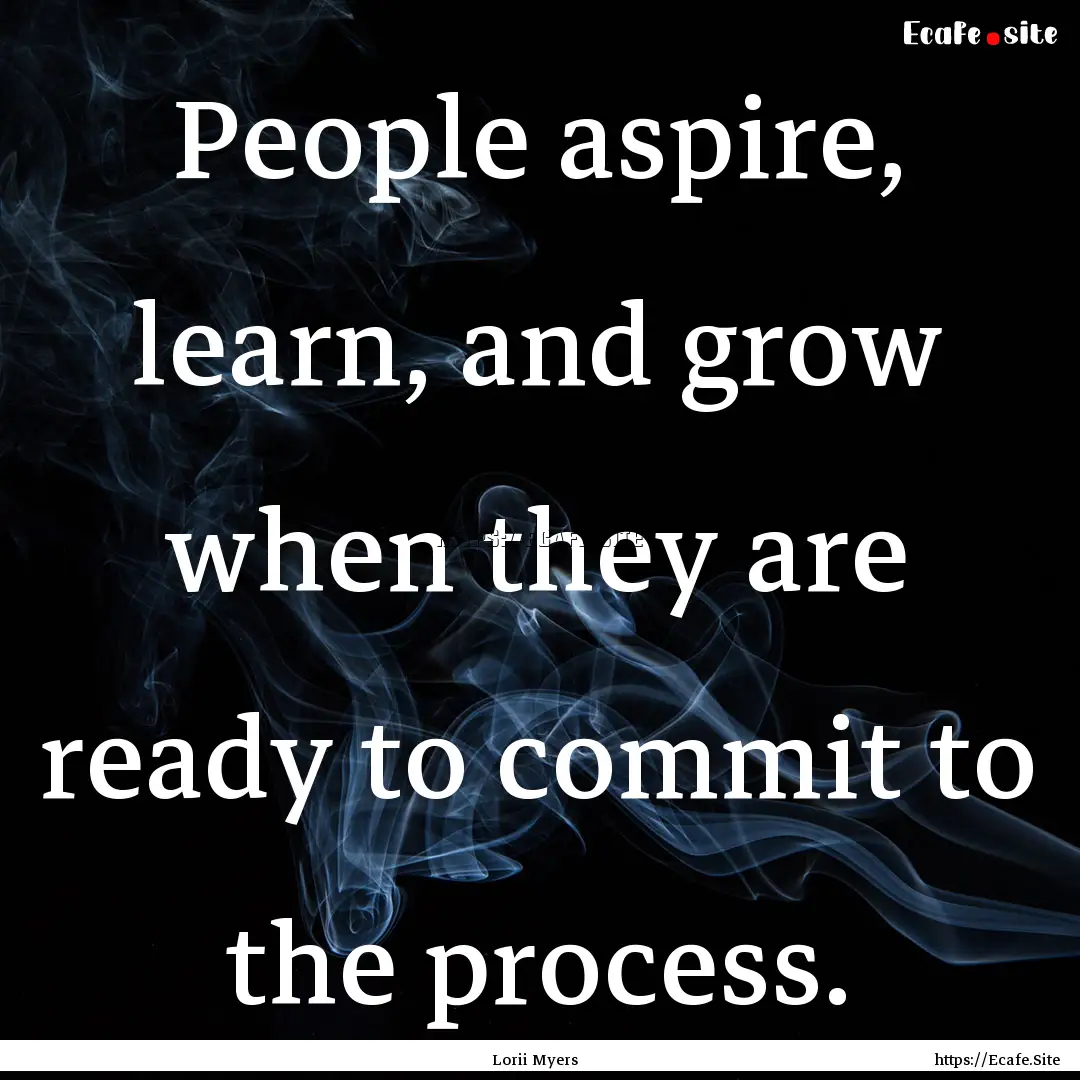 People aspire, learn, and grow when they.... : Quote by Lorii Myers