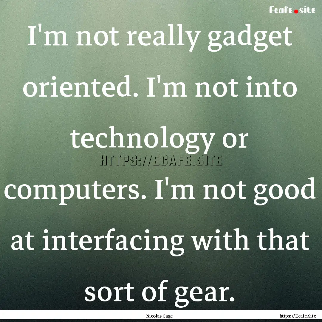 I'm not really gadget oriented. I'm not into.... : Quote by Nicolas Cage