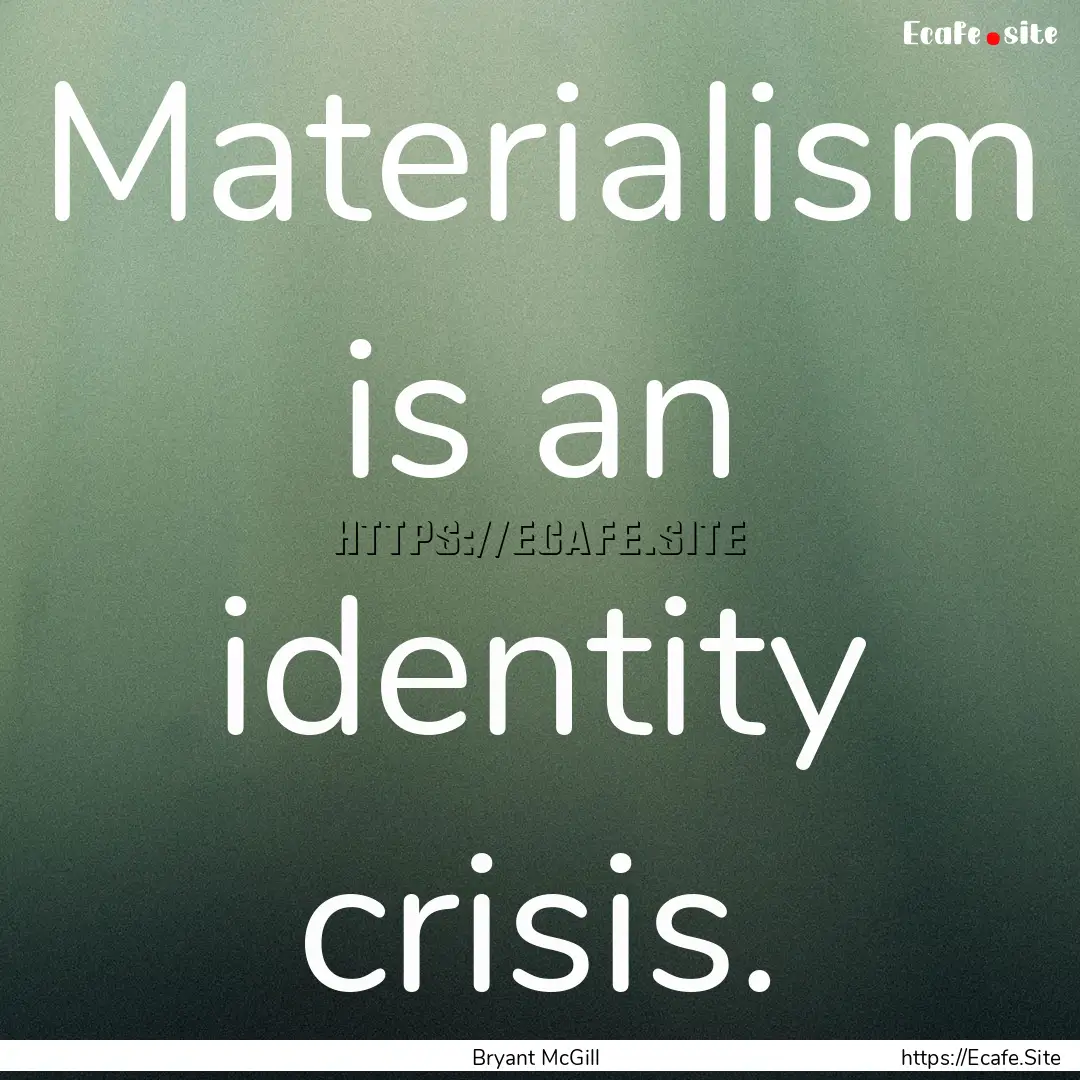 Materialism is an identity crisis. : Quote by Bryant McGill