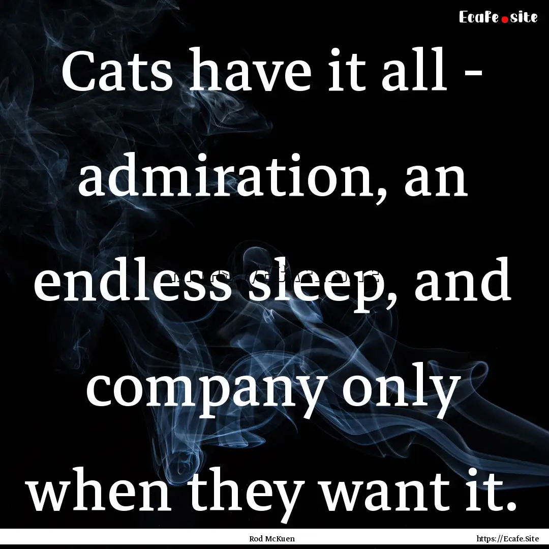 Cats have it all - admiration, an endless.... : Quote by Rod McKuen