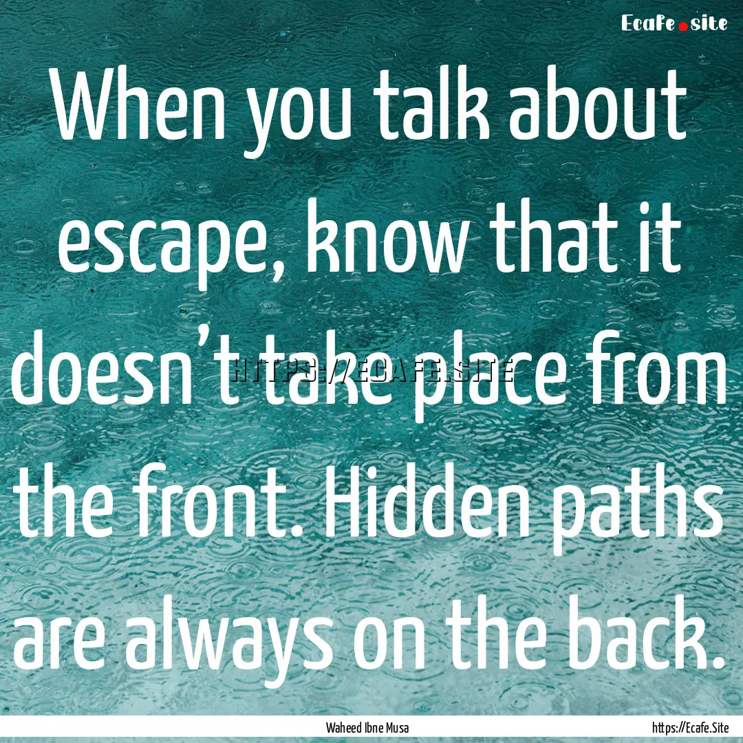 When you talk about escape, know that it.... : Quote by Waheed Ibne Musa