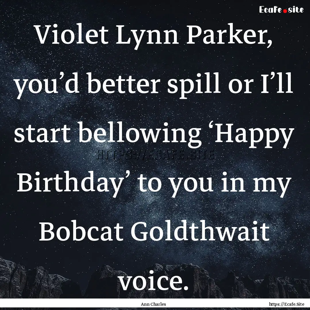 Violet Lynn Parker, you’d better spill.... : Quote by Ann Charles