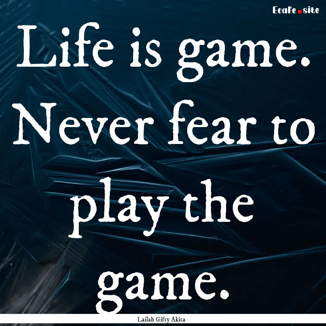 Life is game. Never fear to play the game..... : Quote by Lailah Gifty Akita