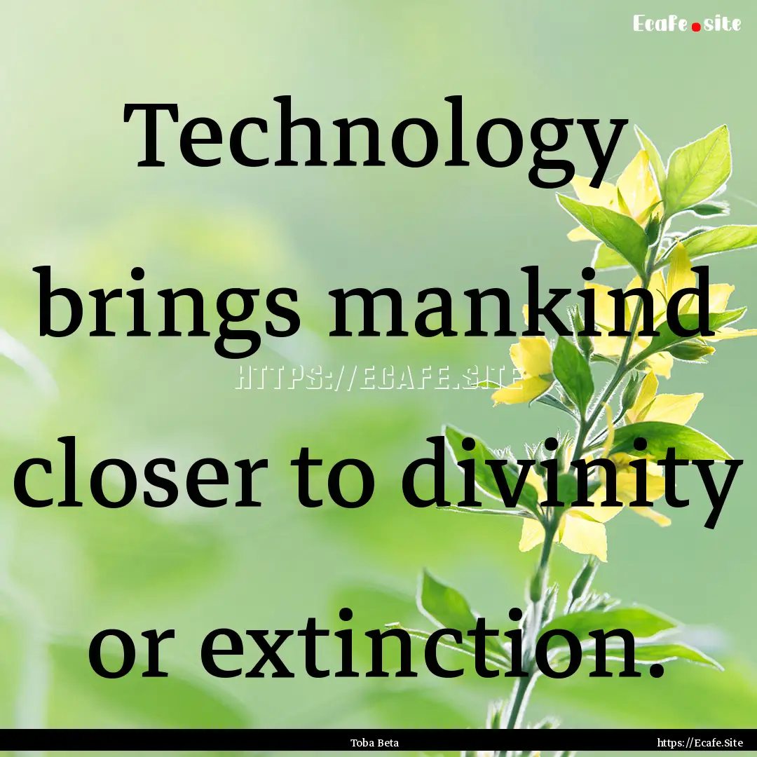 Technology brings mankind closer to divinity.... : Quote by Toba Beta