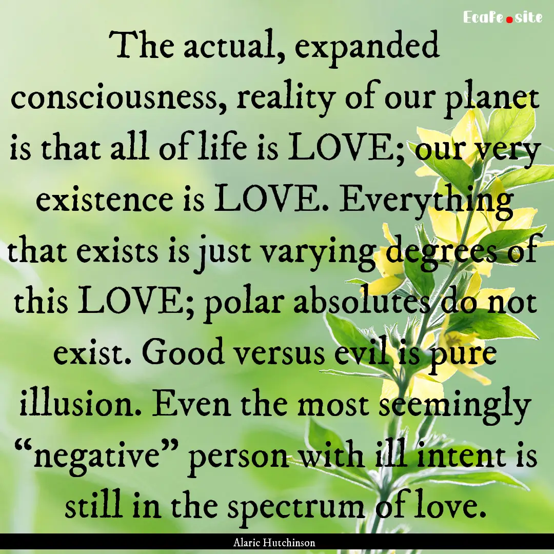 The actual, expanded consciousness, reality.... : Quote by Alaric Hutchinson