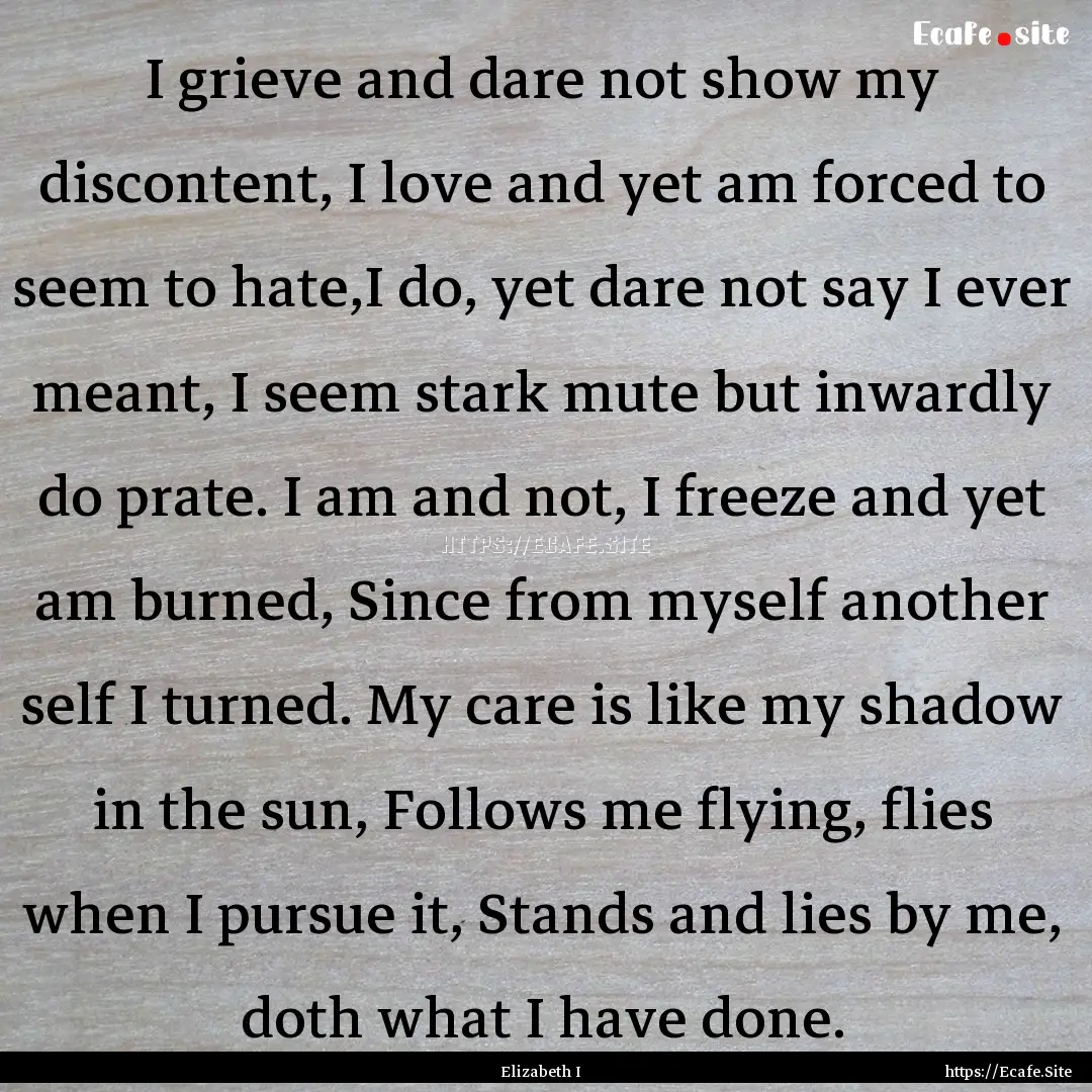 I grieve and dare not show my discontent,.... : Quote by Elizabeth I