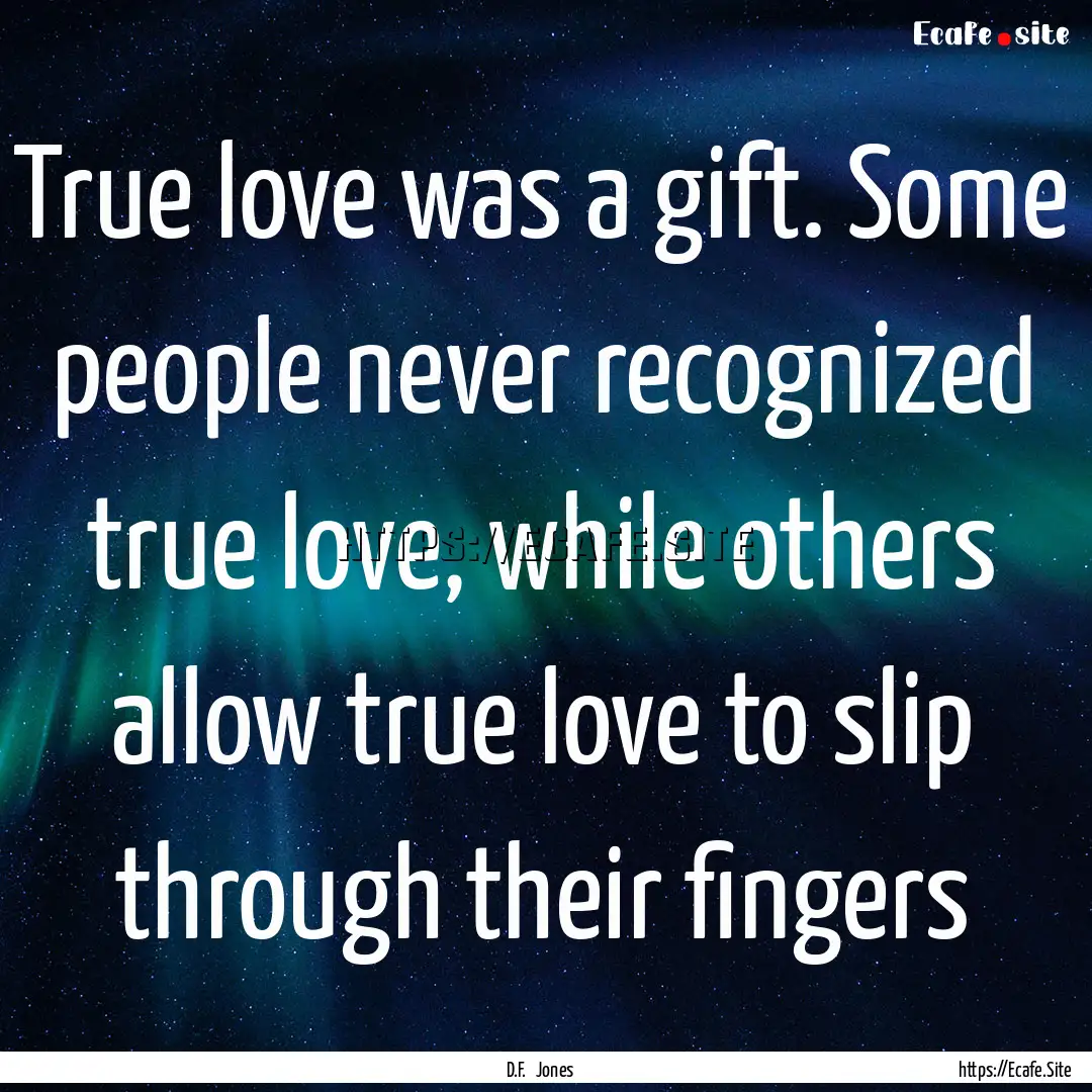 True love was a gift. Some people never recognized.... : Quote by D.F. Jones