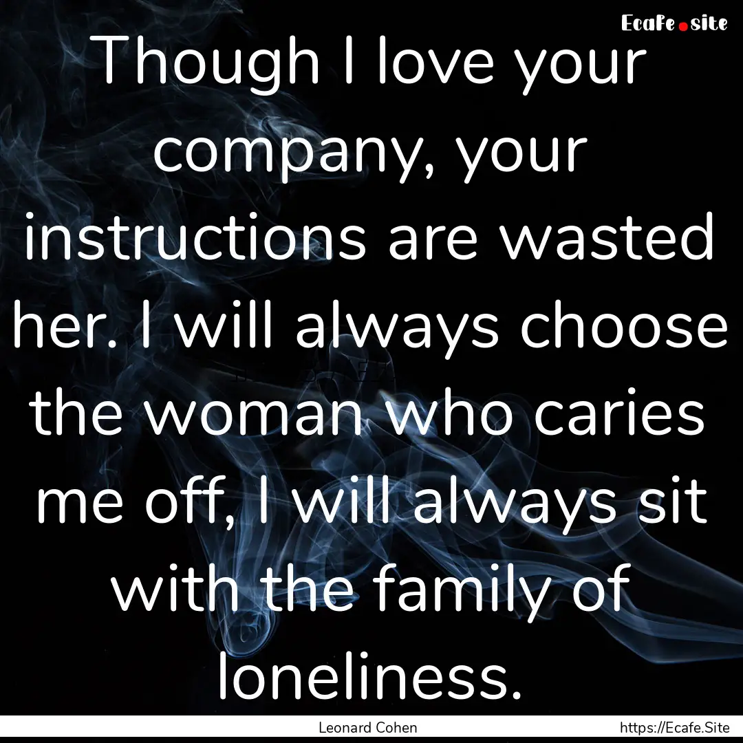 Though I love your company, your instructions.... : Quote by Leonard Cohen