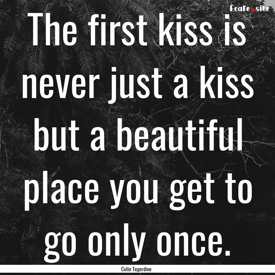 The first kiss is never just a kiss but a.... : Quote by Colin Tegerdine