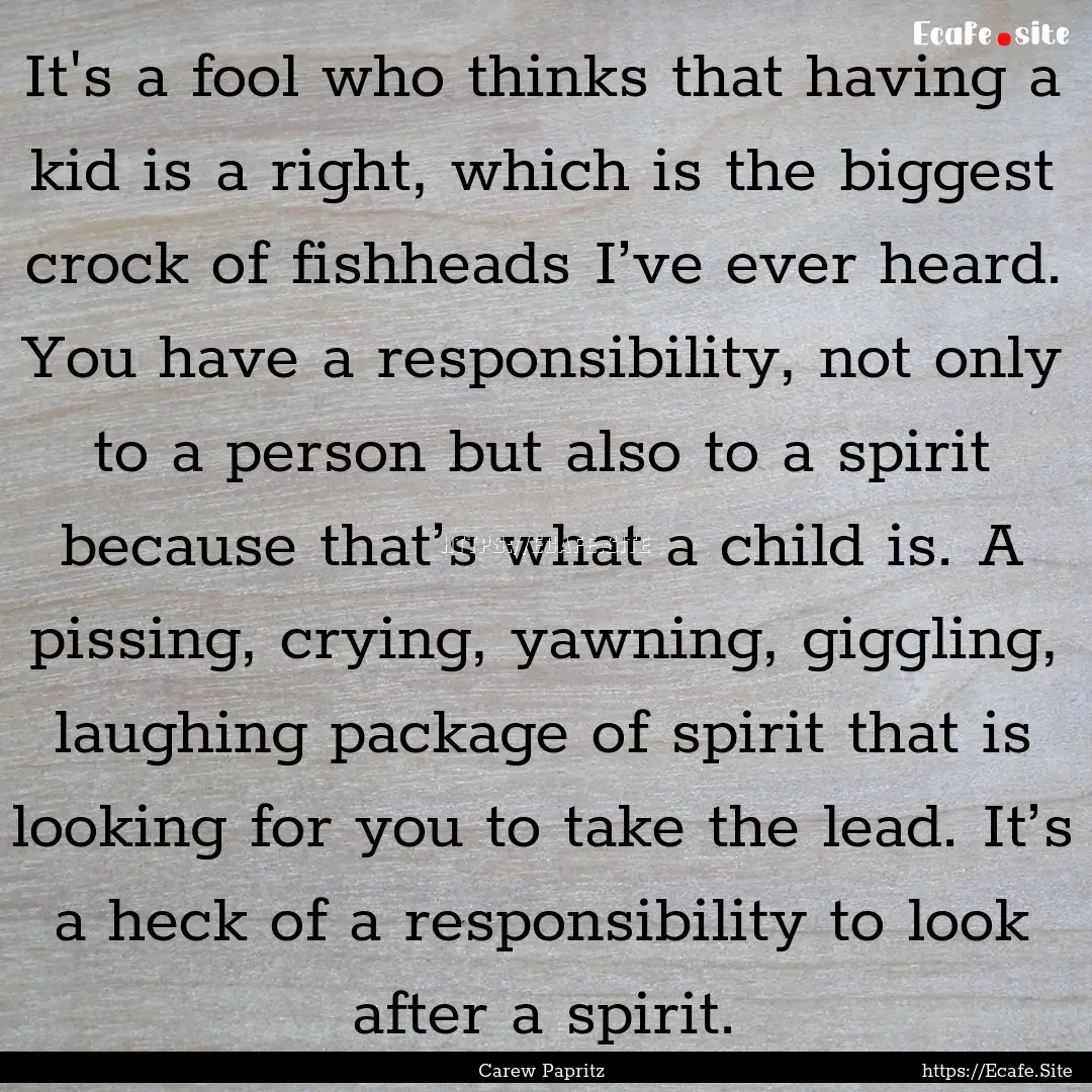 It's a fool who thinks that having a kid.... : Quote by Carew Papritz