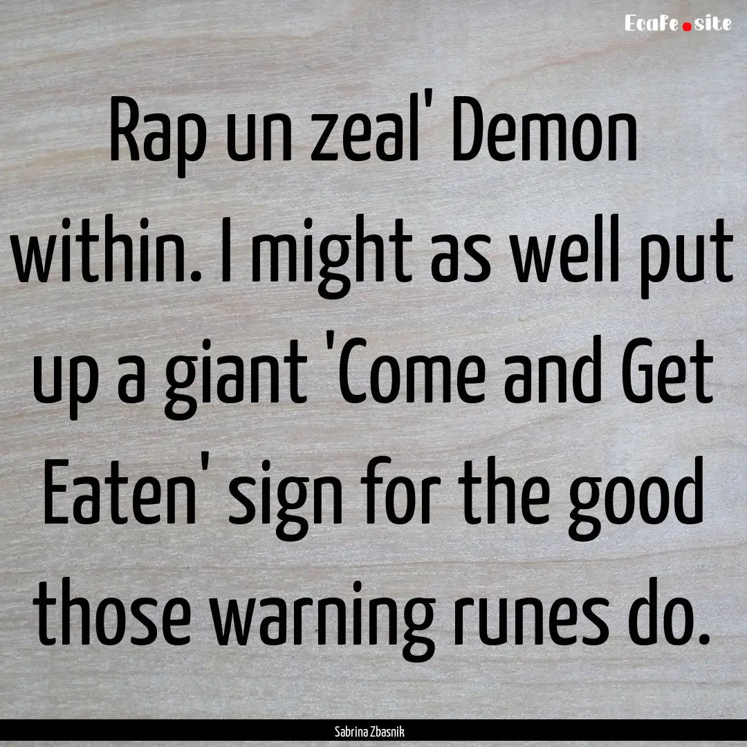 Rap un zeal' Demon within. I might as well.... : Quote by Sabrina Zbasnik