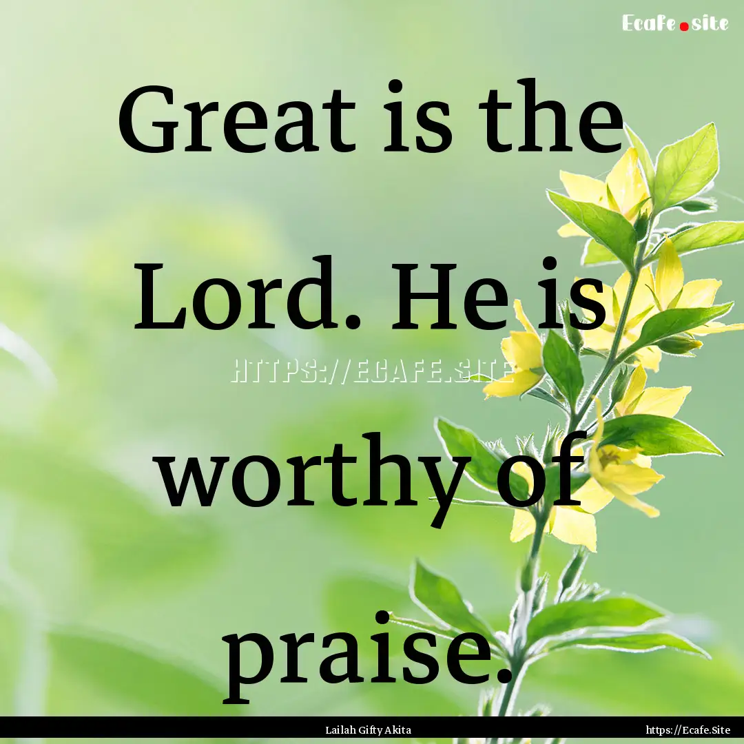 Great is the Lord. He is worthy of praise..... : Quote by Lailah Gifty Akita