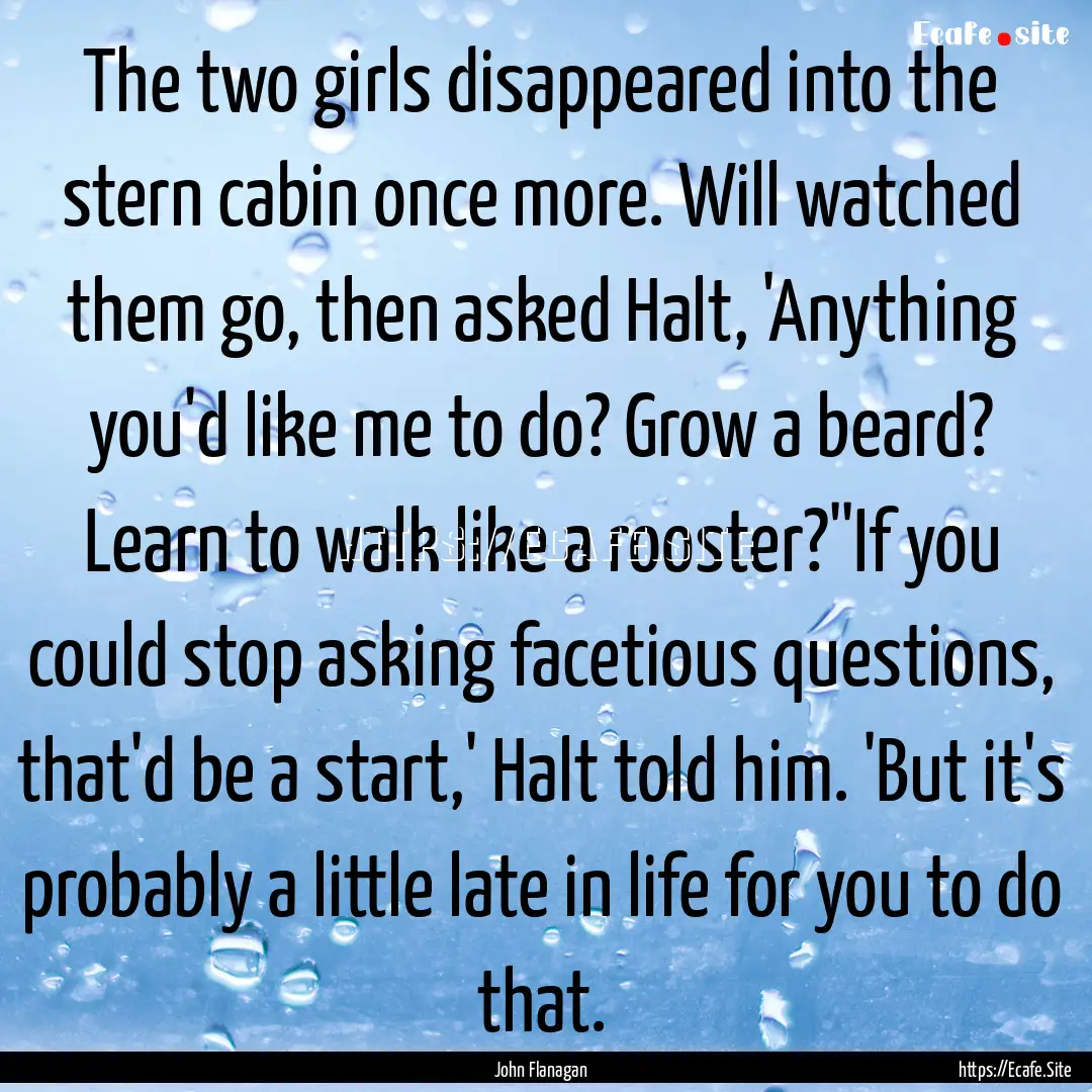 The two girls disappeared into the stern.... : Quote by John Flanagan