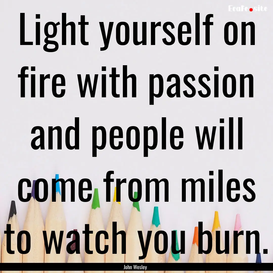 Light yourself on fire with passion and people.... : Quote by John Wesley