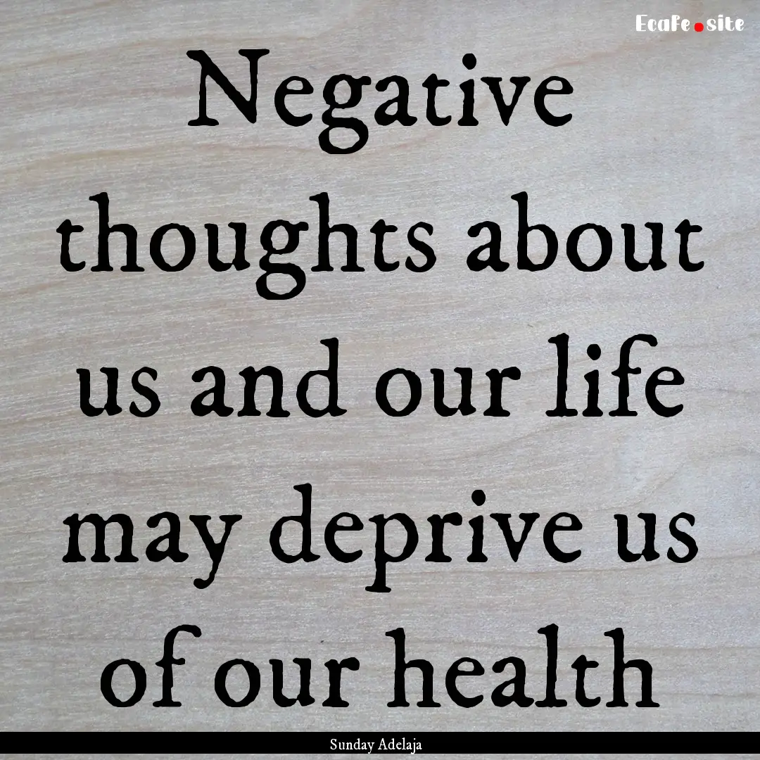 Negative thoughts about us and our life may.... : Quote by Sunday Adelaja