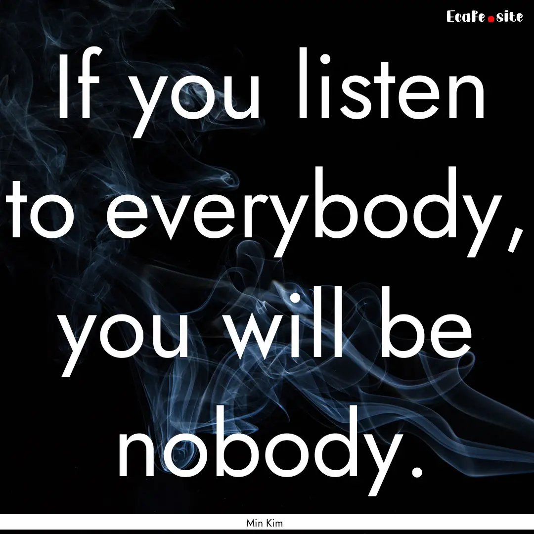 If you listen to everybody, you will be nobody..... : Quote by Min Kim