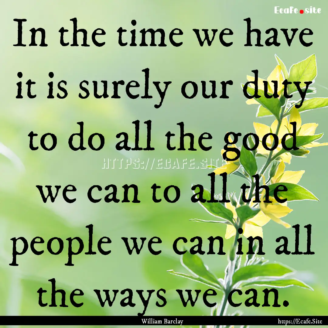 In the time we have it is surely our duty.... : Quote by William Barclay