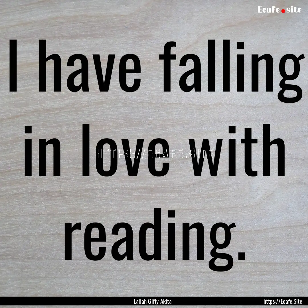 I have falling in love with reading. : Quote by Lailah Gifty Akita