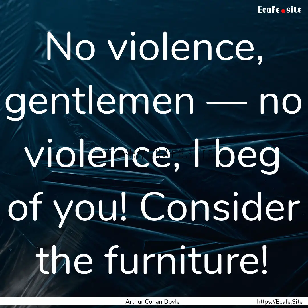 No violence, gentlemen — no violence, I.... : Quote by Arthur Conan Doyle