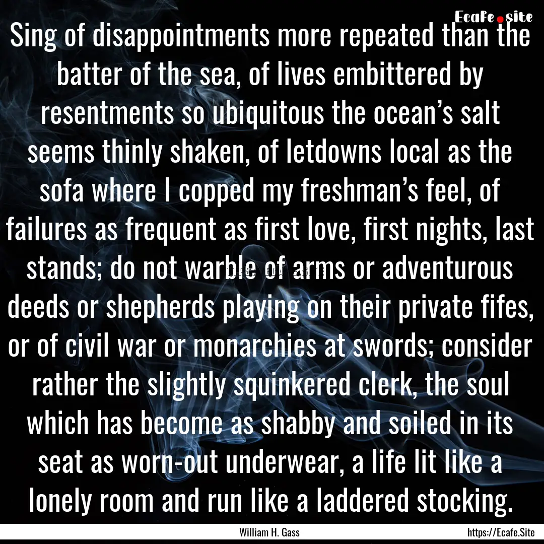 Sing of disappointments more repeated than.... : Quote by William H. Gass