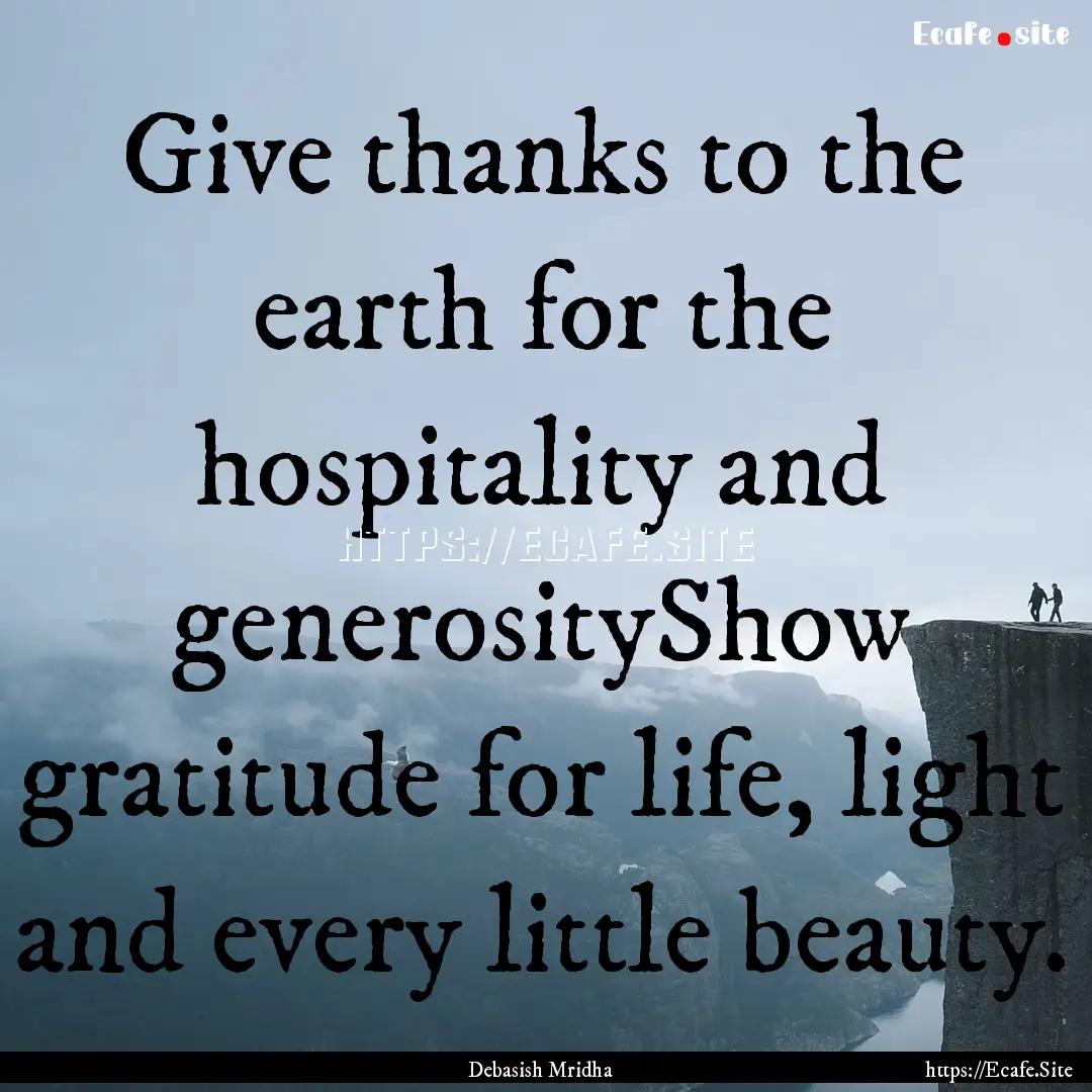 Give thanks to the earth for the hospitality.... : Quote by Debasish Mridha