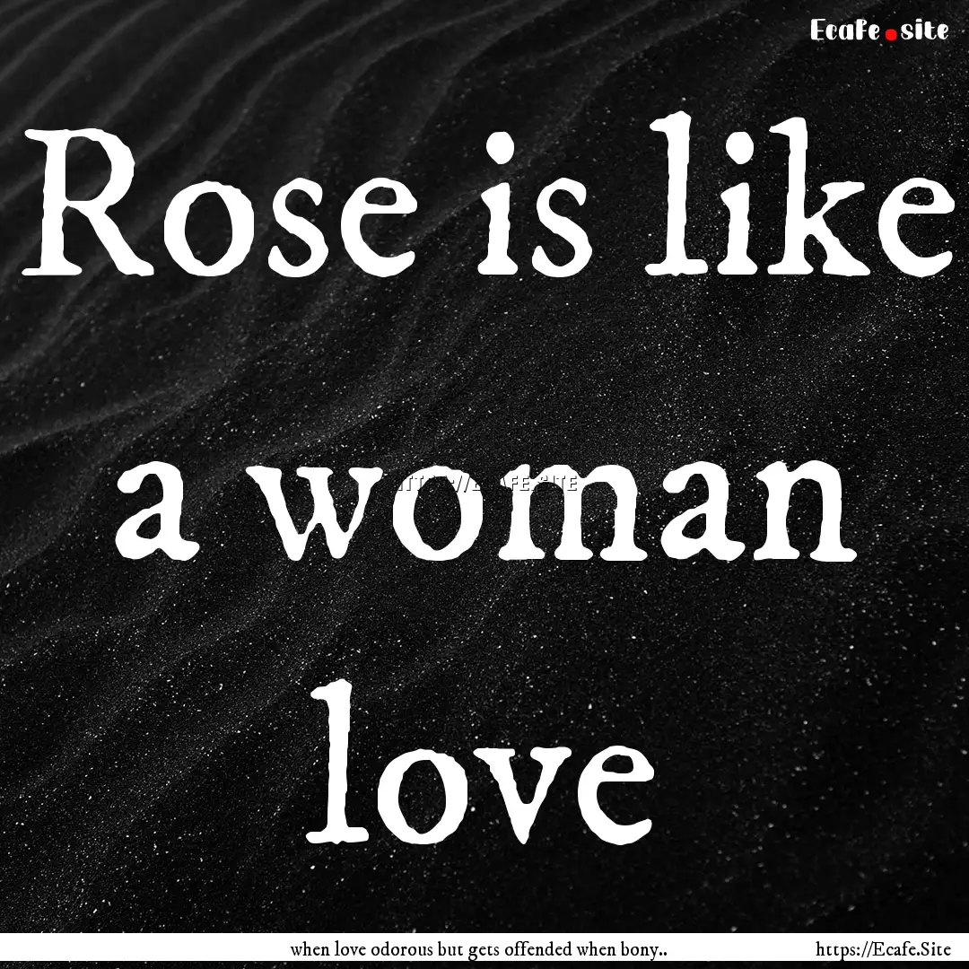 Rose is like a woman love : Quote by when love odorous but gets offended when bony..