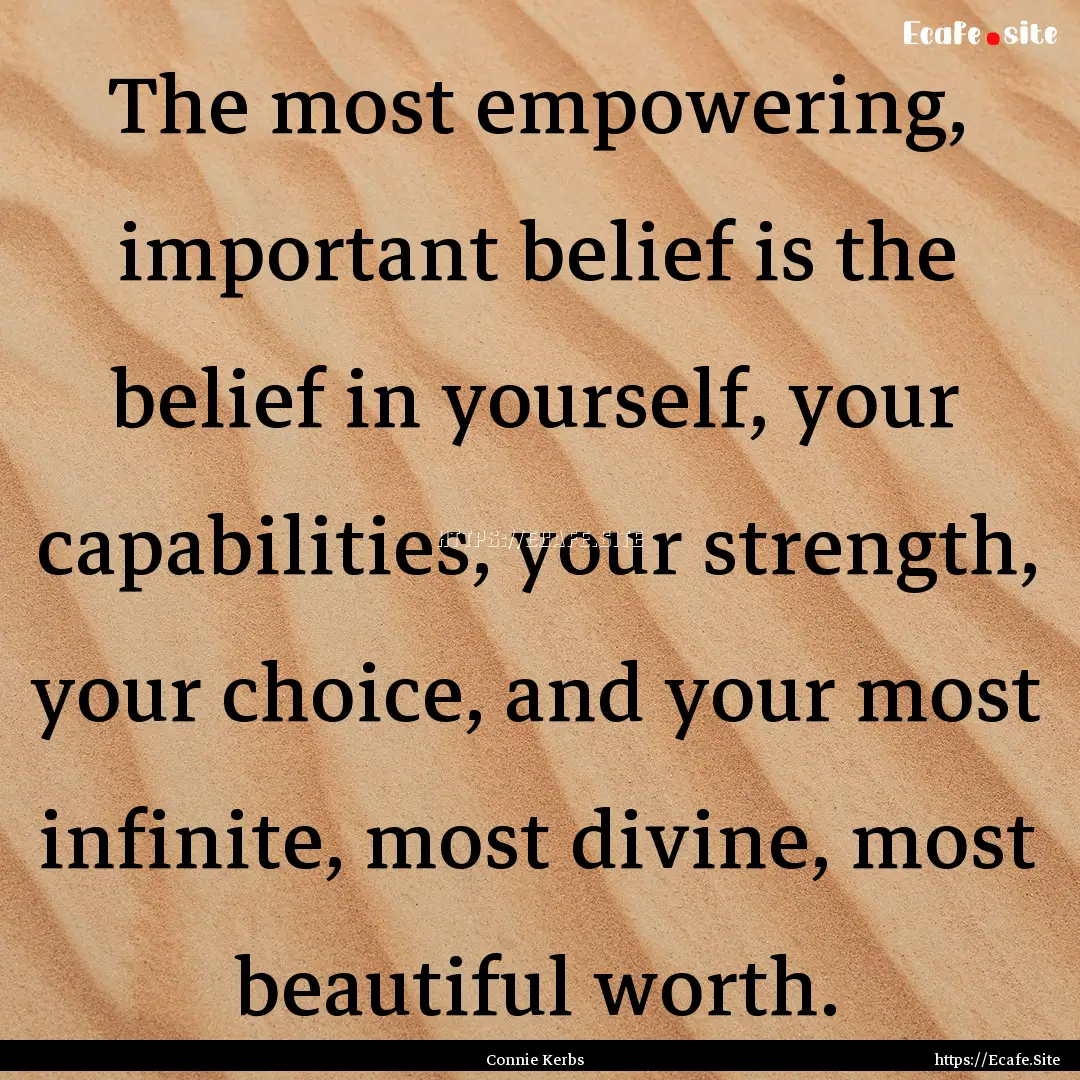 The most empowering, important belief is.... : Quote by Connie Kerbs