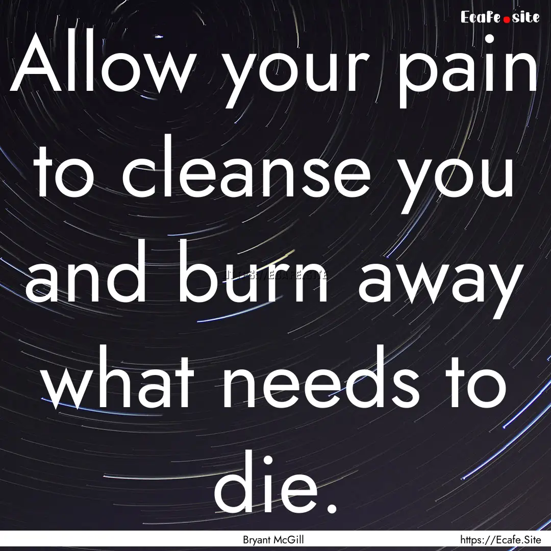 Allow your pain to cleanse you and burn away.... : Quote by Bryant McGill