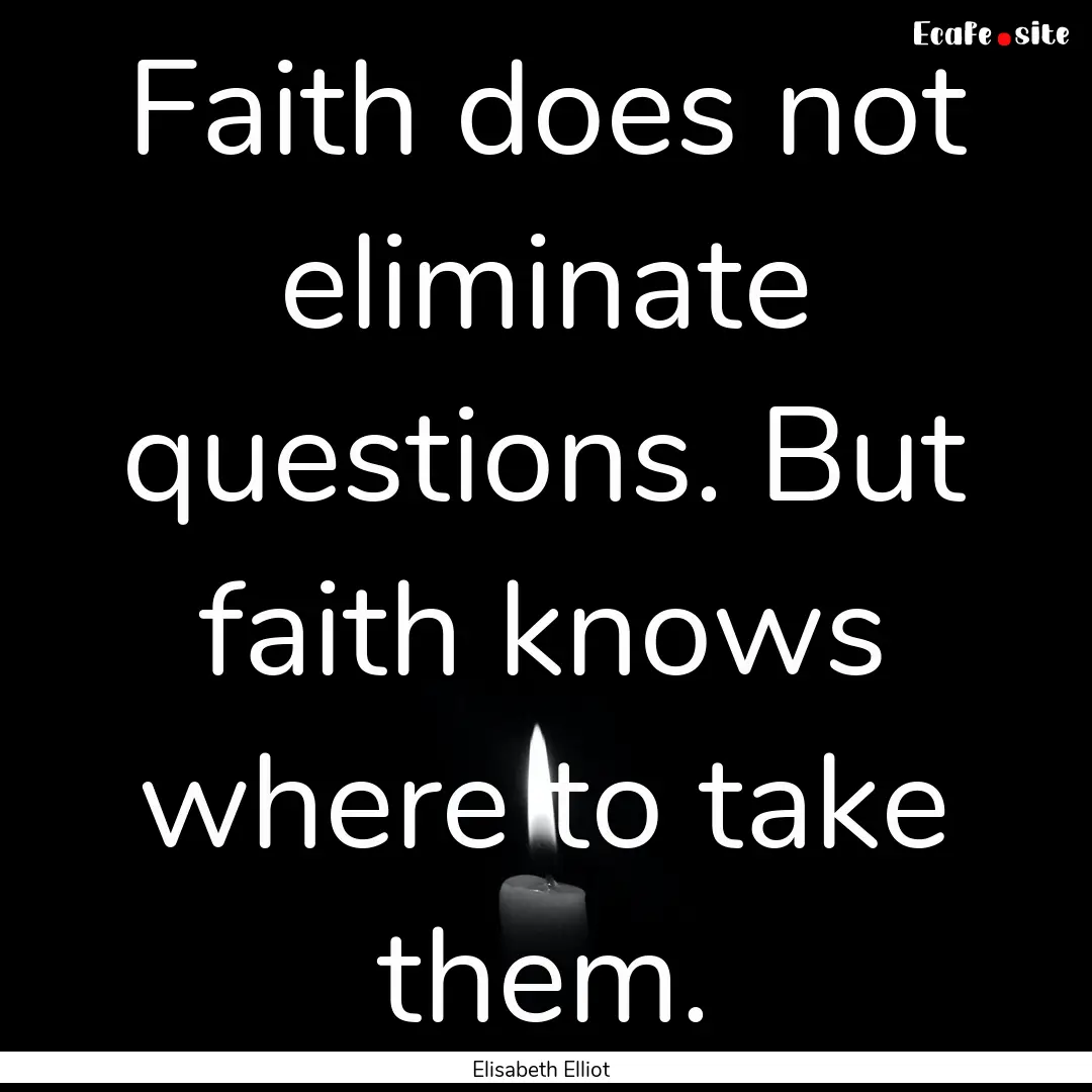 Faith does not eliminate questions. But faith.... : Quote by Elisabeth Elliot