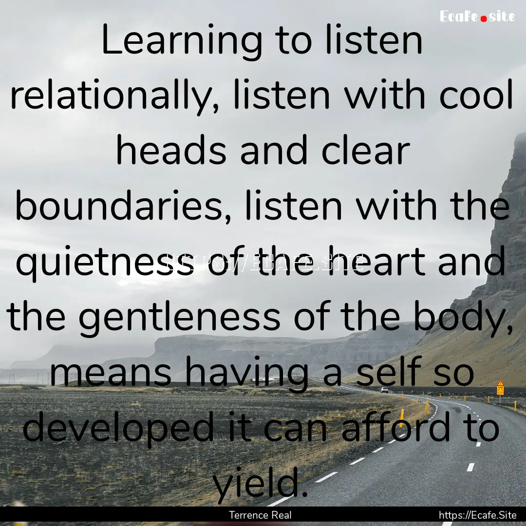 Learning to listen relationally, listen with.... : Quote by Terrence Real