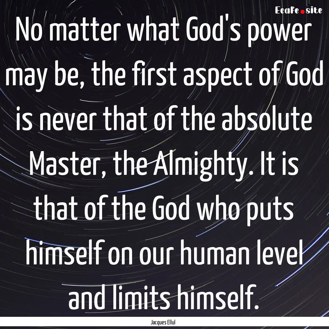 No matter what God's power may be, the first.... : Quote by Jacques Ellul