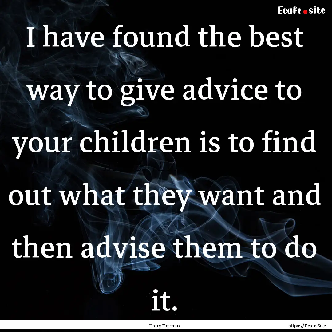 I have found the best way to give advice.... : Quote by Harry Truman