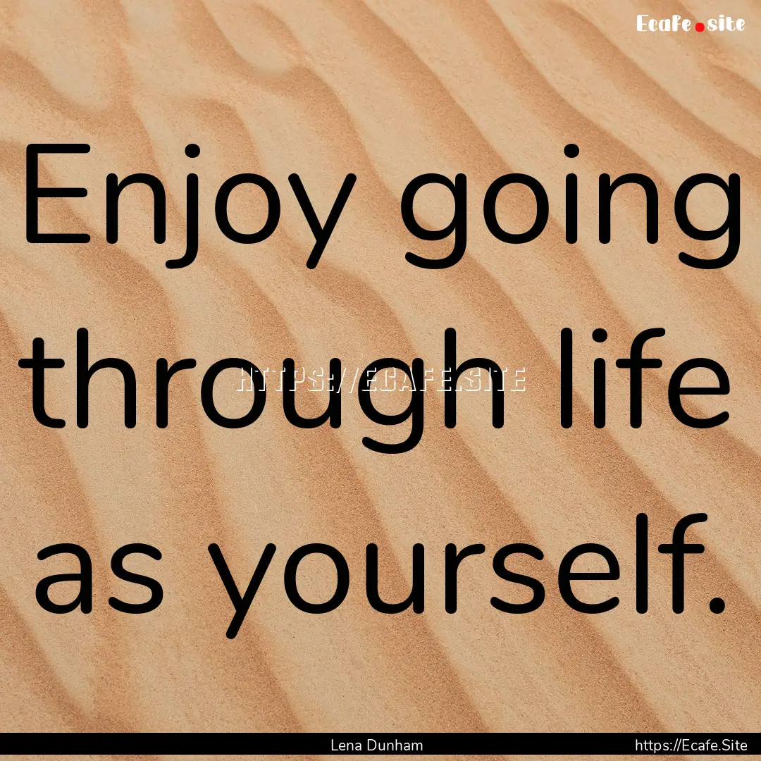 Enjoy going through life as yourself. : Quote by Lena Dunham