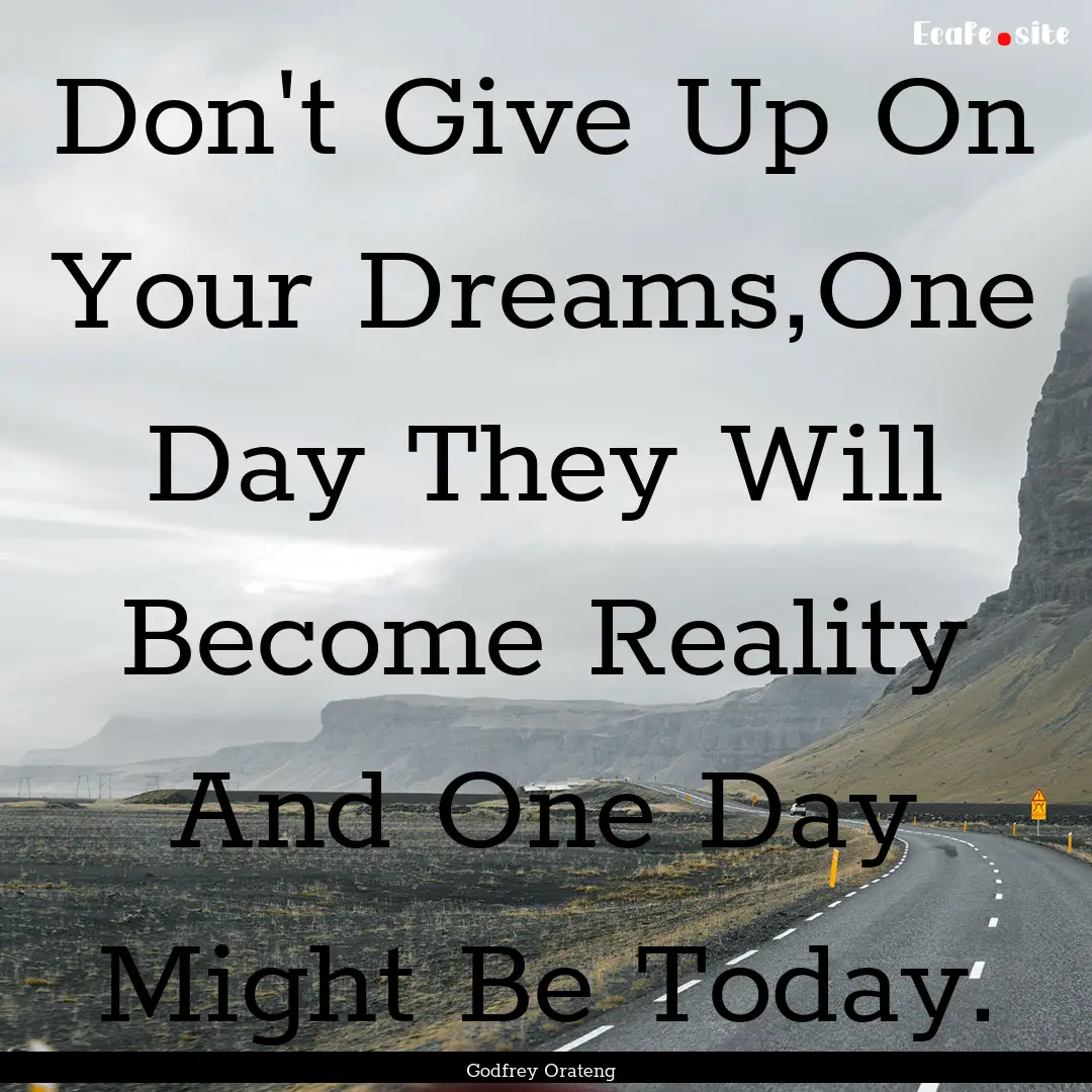 Don't Give Up On Your Dreams,One Day They.... : Quote by Godfrey Orateng