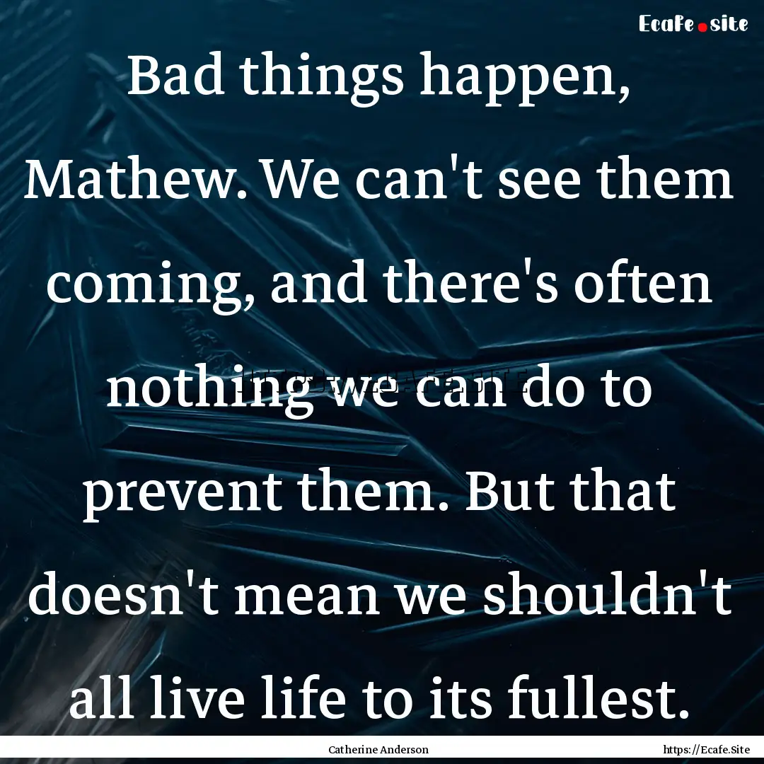 Bad things happen, Mathew. We can't see them.... : Quote by Catherine Anderson