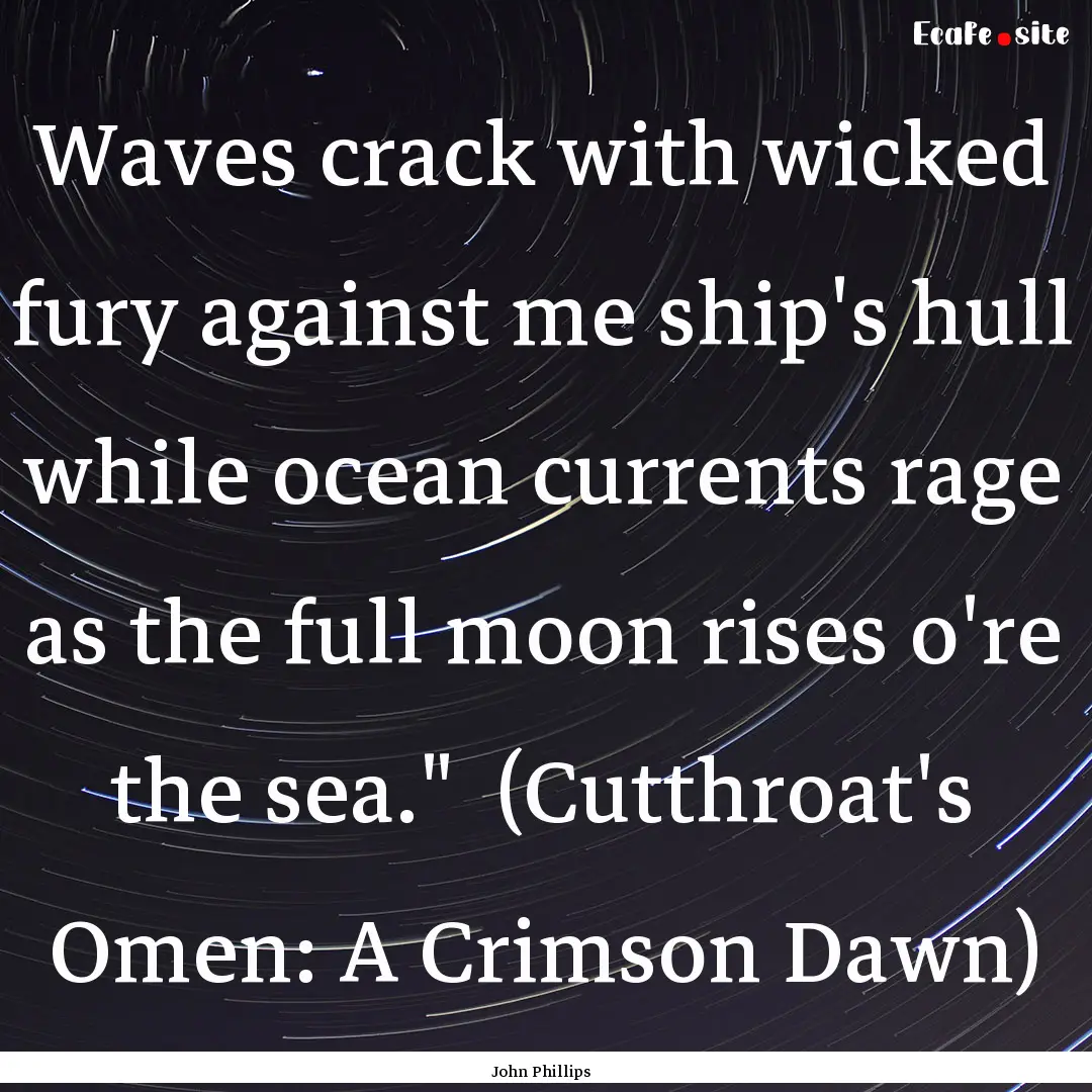 Waves crack with wicked fury against me ship's.... : Quote by John Phillips