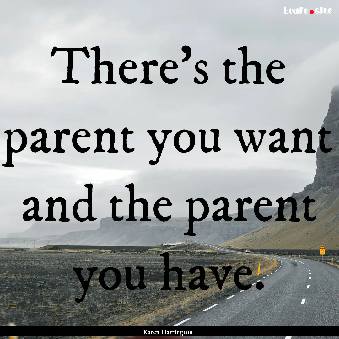 There's the parent you want and the parent.... : Quote by Karen Harrington