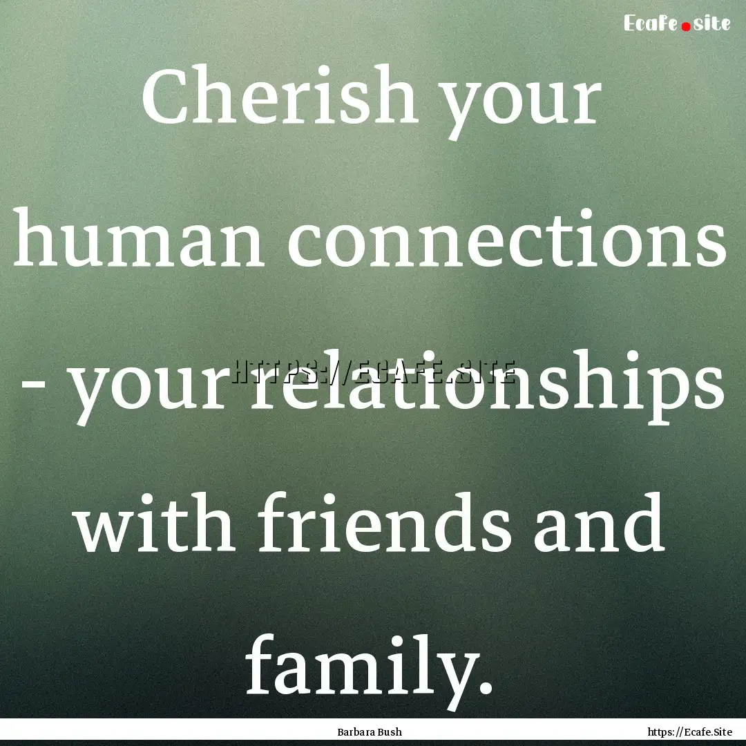 Cherish your human connections - your relationships.... : Quote by Barbara Bush