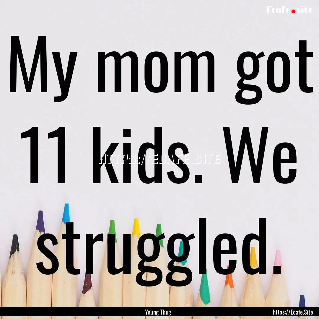 My mom got 11 kids. We struggled. : Quote by Young Thug