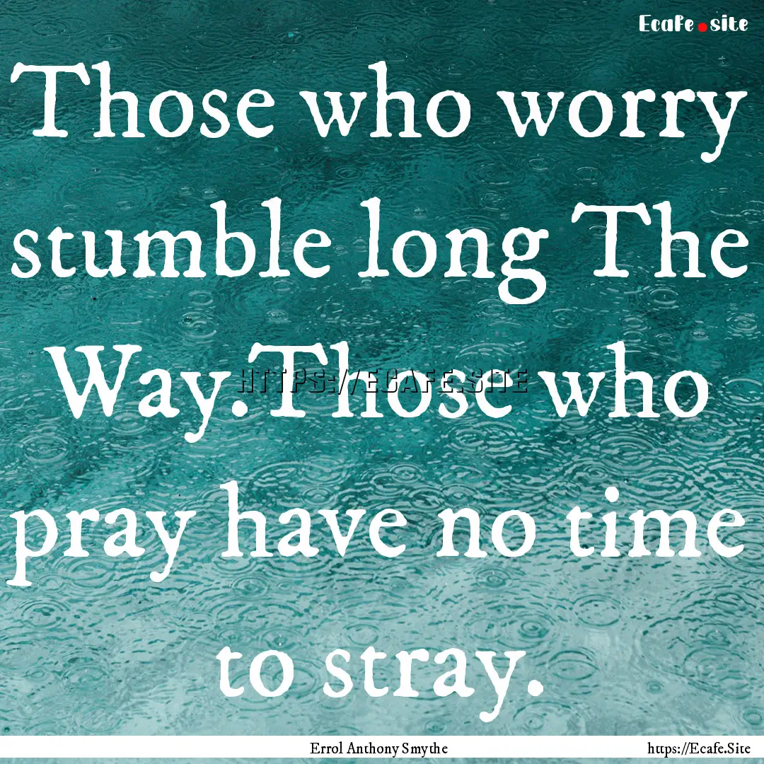 Those who worry stumble long The Way.Those.... : Quote by Errol Anthony Smythe