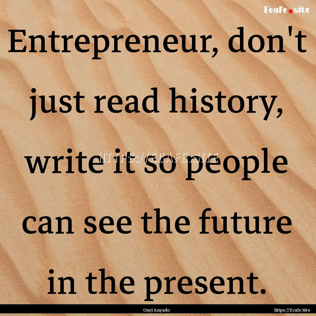 Entrepreneur, don't just read history, write.... : Quote by Onyi Anyado