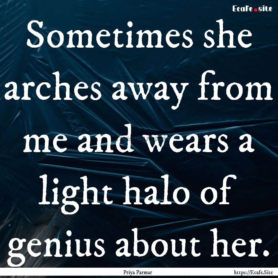 Sometimes she arches away from me and wears.... : Quote by Priya Parmar