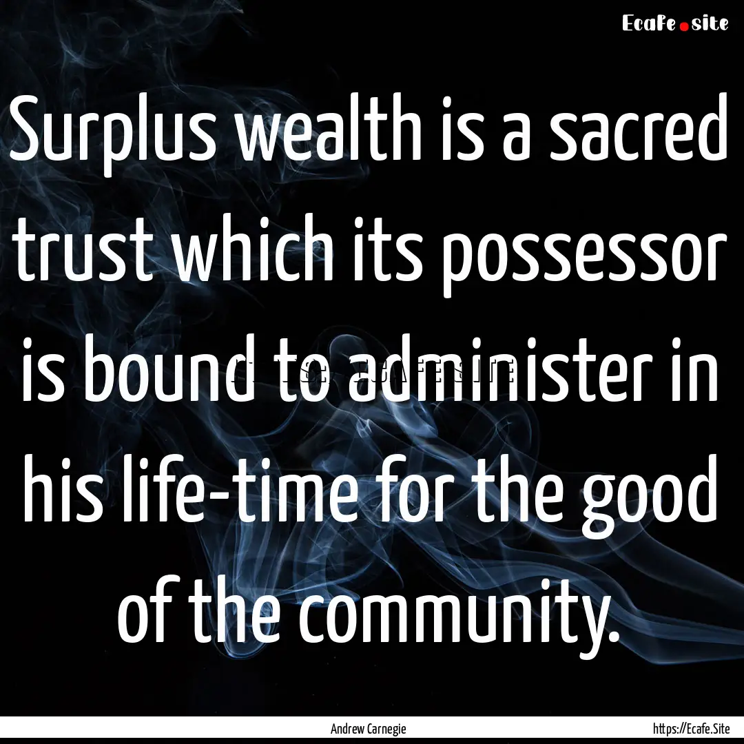 Surplus wealth is a sacred trust which its.... : Quote by Andrew Carnegie