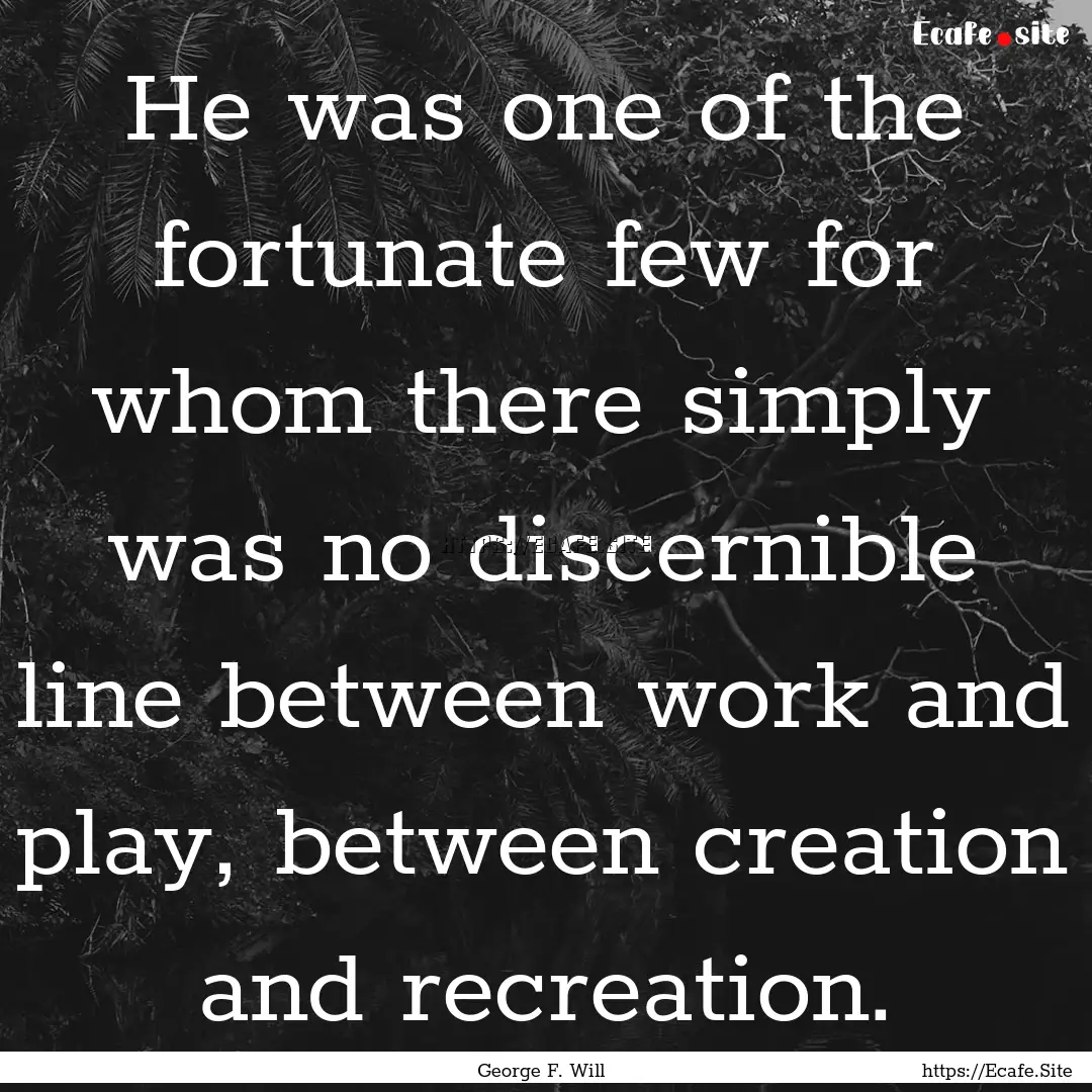 He was one of the fortunate few for whom.... : Quote by George F. Will