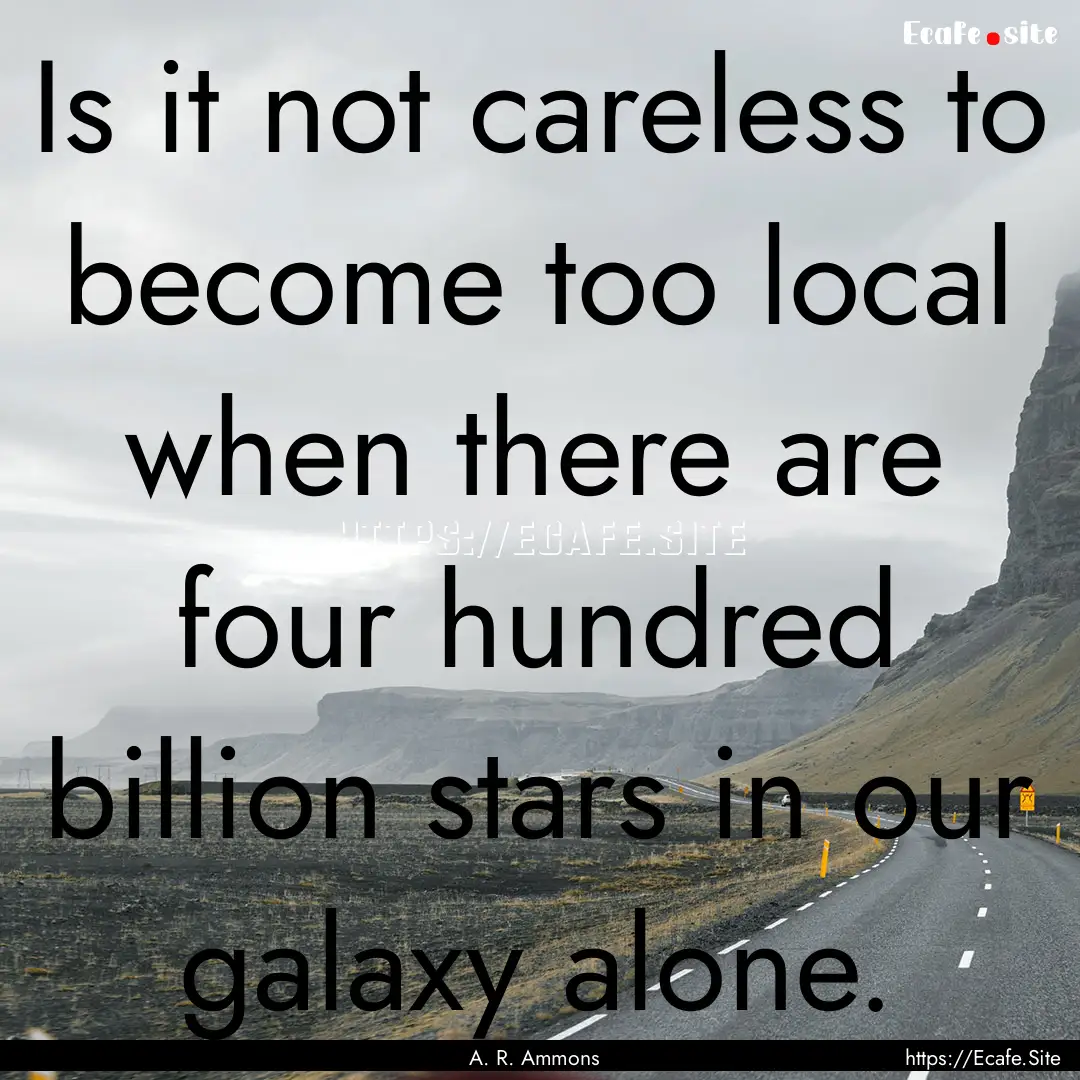 Is it not careless to become too local when.... : Quote by A. R. Ammons