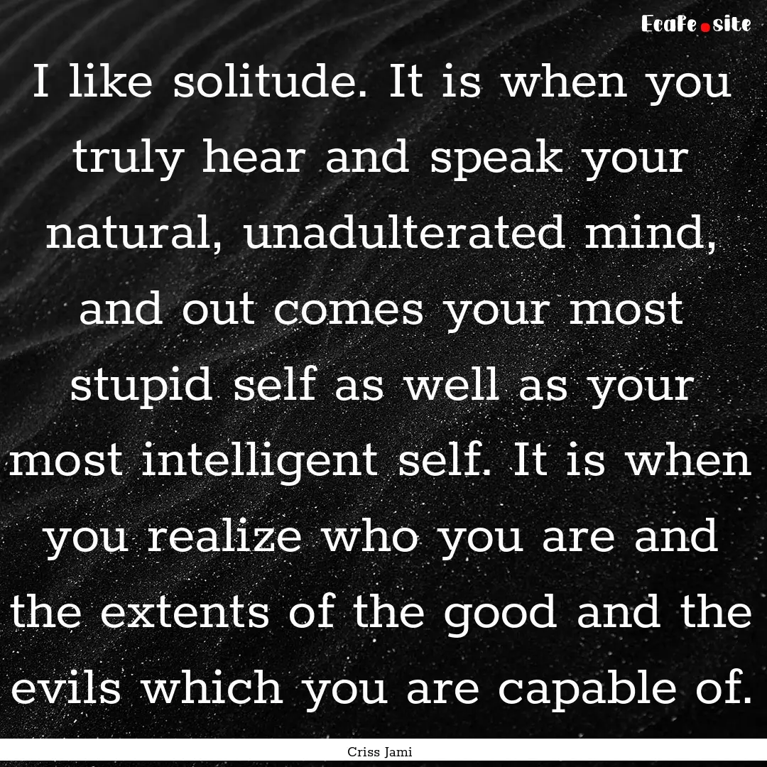 I like solitude. It is when you truly hear.... : Quote by Criss Jami