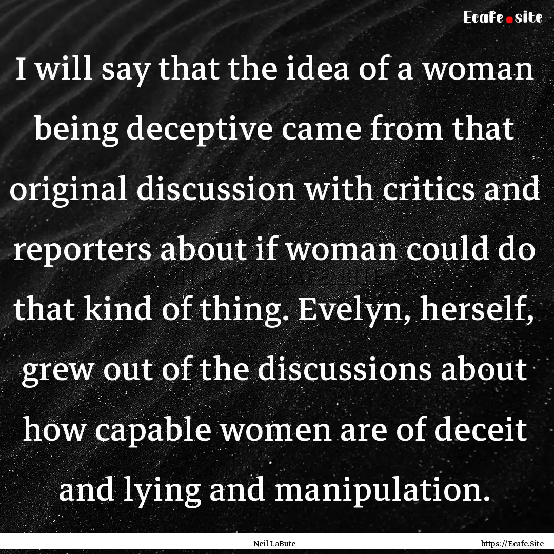 I will say that the idea of a woman being.... : Quote by Neil LaBute