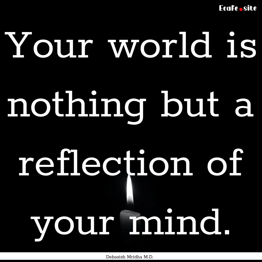 Your world is nothing but a reflection of.... : Quote by Debasish Mridha M.D.