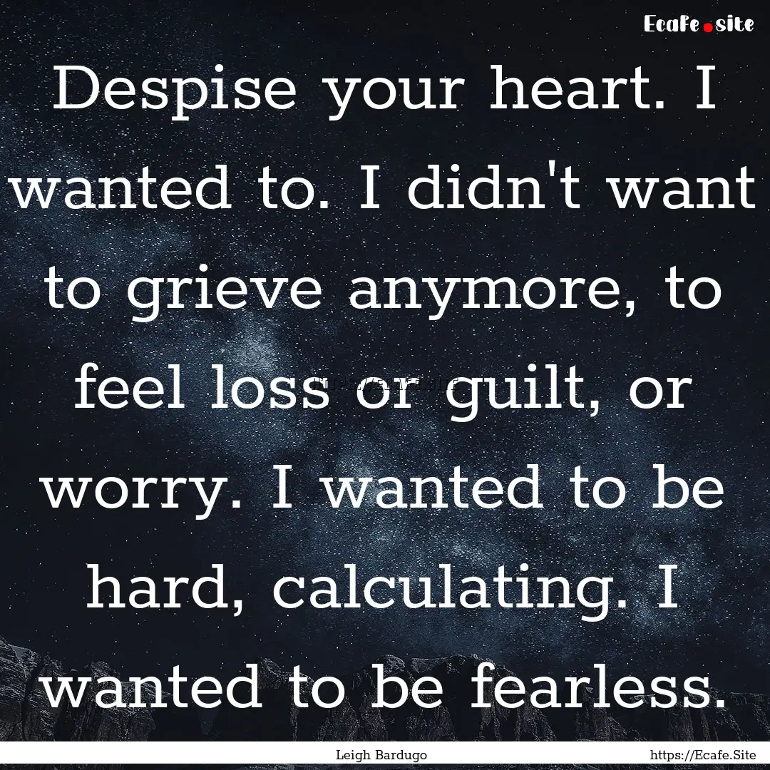 Despise your heart. I wanted to. I didn't.... : Quote by Leigh Bardugo