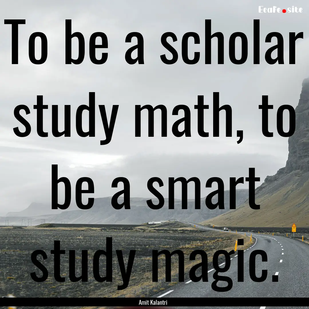 To be a scholar study math, to be a smart.... : Quote by Amit Kalantri